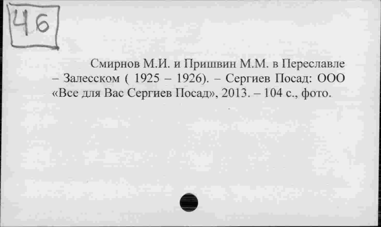 ﻿Смирнов М.И. и Пришвин М.М. в Переславле - Залесском ( 1925 - 1926). - Сергиев Посад: ООО «Все для Вас Сергиев Посад», 2013. - 104 с., фото.